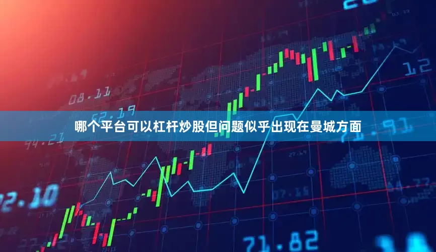 哪个平台可以杠杆炒股但问题似乎出现在曼城方面