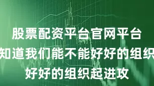 股票配资平台官网平台网址不知道我们能不能好好的组织起进攻