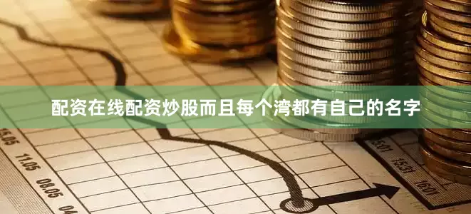 配资在线配资炒股而且每个湾都有自己的名字