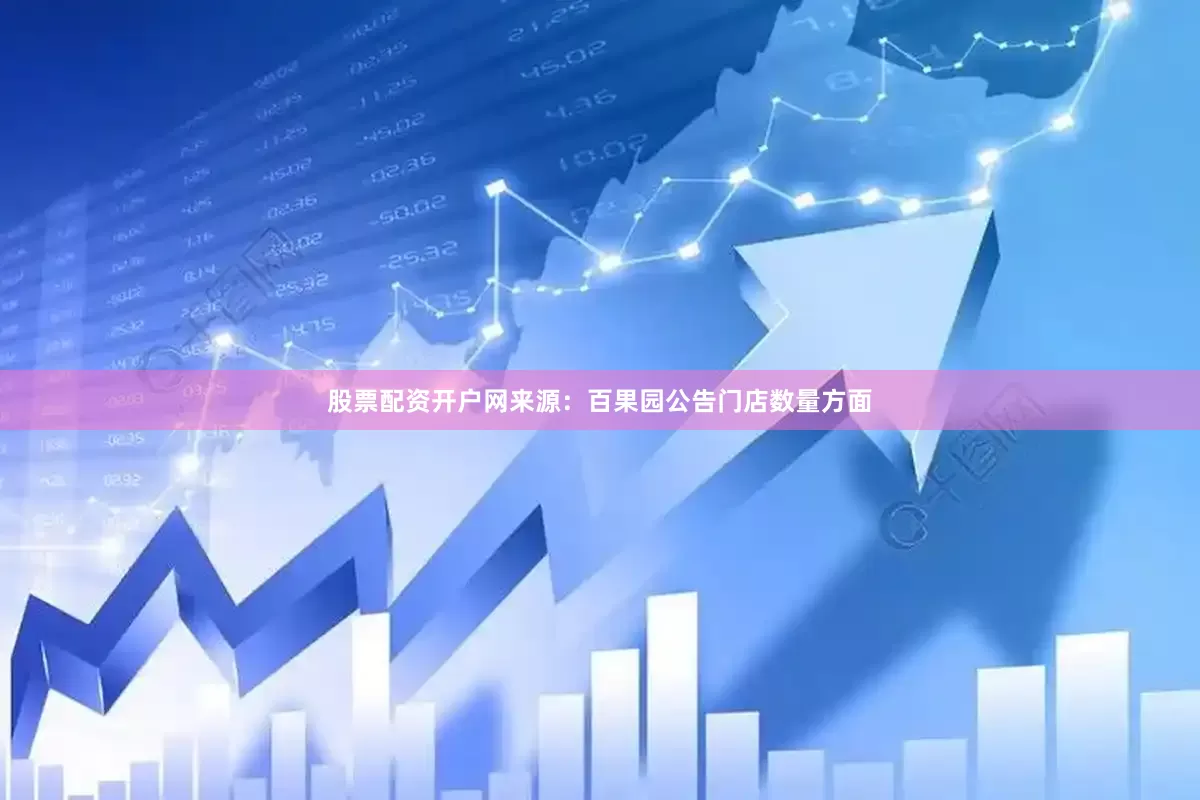 股票配资开户网　　来源：百果园公告　　门店数量方面