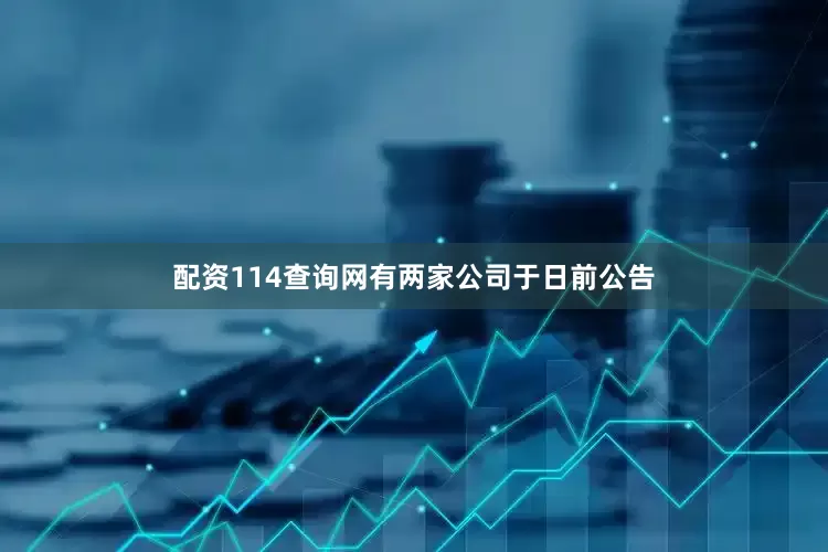 配资114查询网有两家公司于日前公告