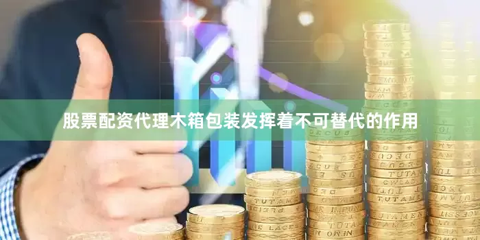 股票配资代理木箱包装发挥着不可替代的作用