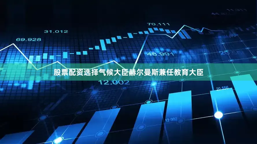 股票配资选择气候大臣赫尔曼斯兼任教育大臣