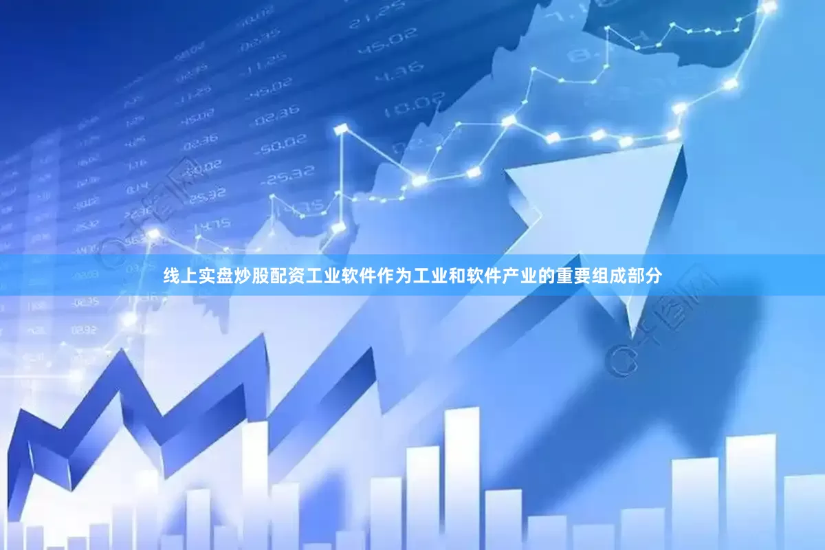 线上实盘炒股配资工业软件作为工业和软件产业的重要组成部分
