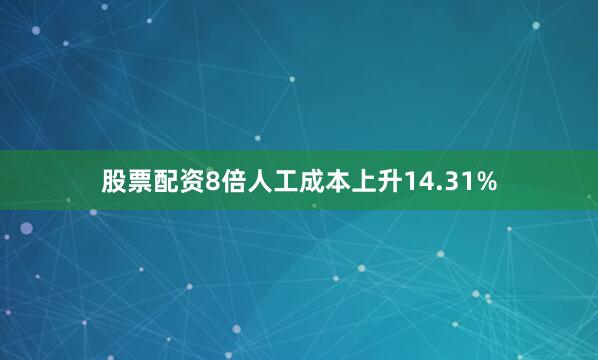 股票配资8倍人工成本上升14.31%