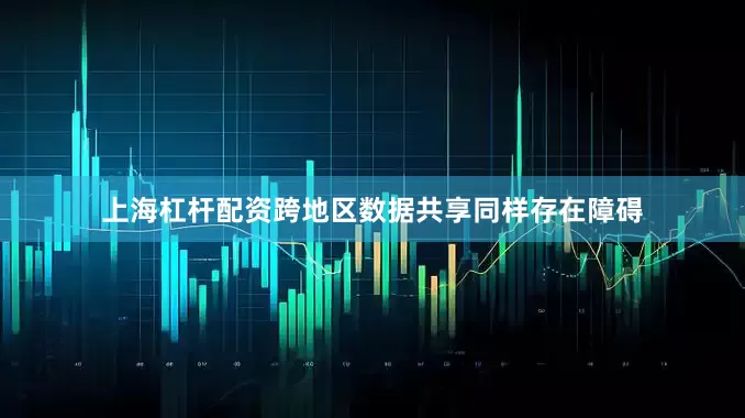 上海杠杆配资跨地区数据共享同样存在障碍