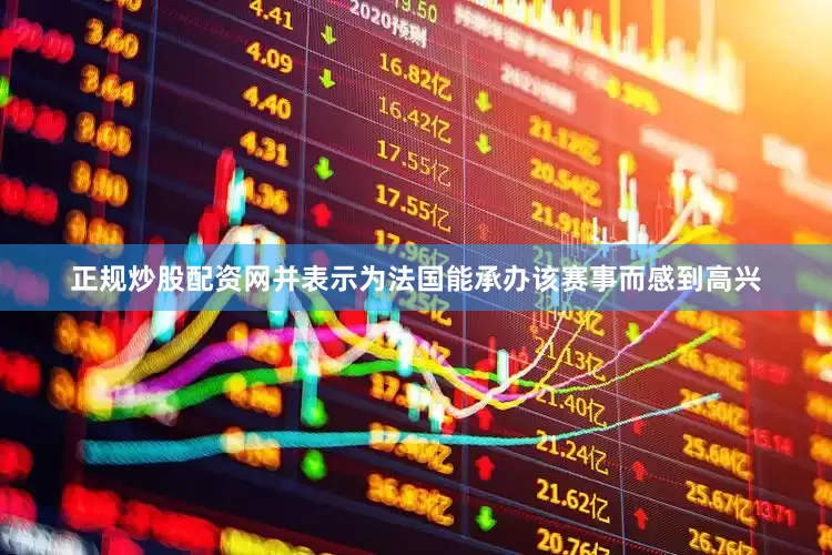 正规炒股配资网并表示为法国能承办该赛事而感到高兴