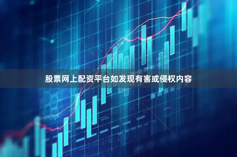 股票网上配资平台如发现有害或侵权内容