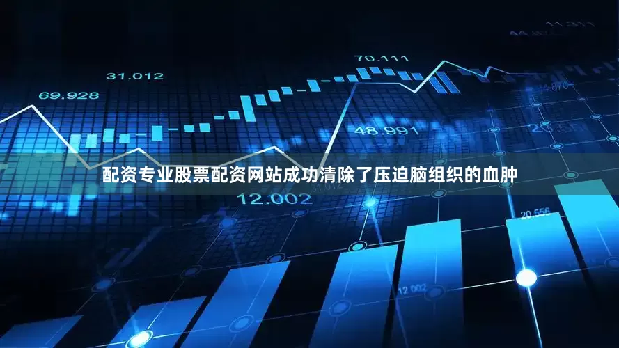 配资专业股票配资网站成功清除了压迫脑组织的血肿