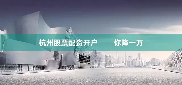 杭州股票配资开户        你降一万