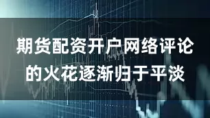 期货配资开户网络评论的火花逐渐归于平淡