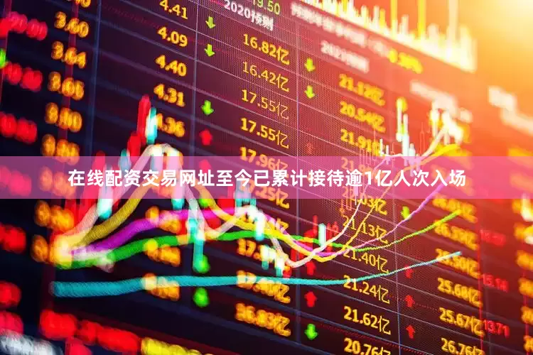 在线配资交易网址至今已累计接待逾1亿人次入场