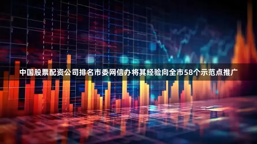 中国股票配资公司排名市委网信办将其经验向全市58个示范点推广