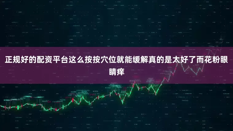 正规好的配资平台这么按按穴位就能缓解真的是太好了而花粉眼睛痒