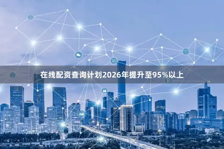 在线配资查询计划2026年提升至95%以上