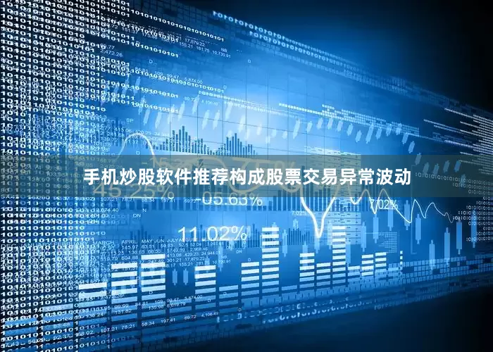 手机炒股软件推荐构成股票交易异常波动