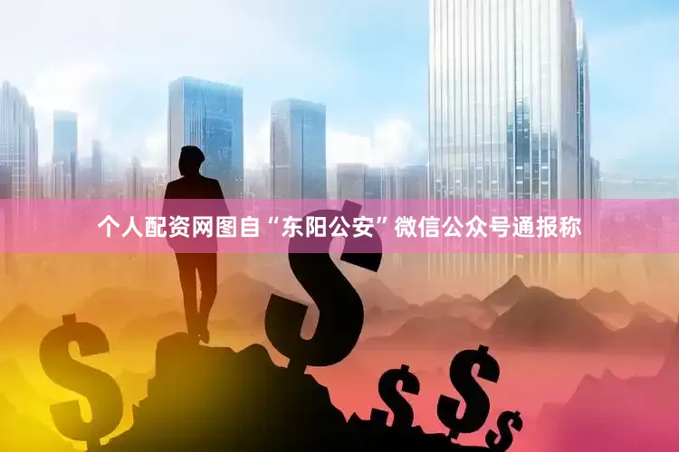 个人配资网图自“东阳公安”微信公众号　　通报称