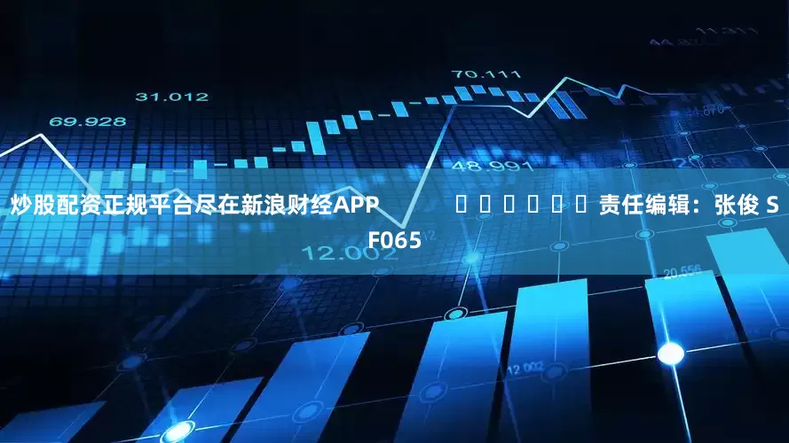 炒股配资正规平台尽在新浪财经APP            						责任编辑：张俊 SF065
