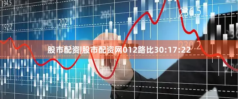 股市配资|股市配资网012路比30:17:22