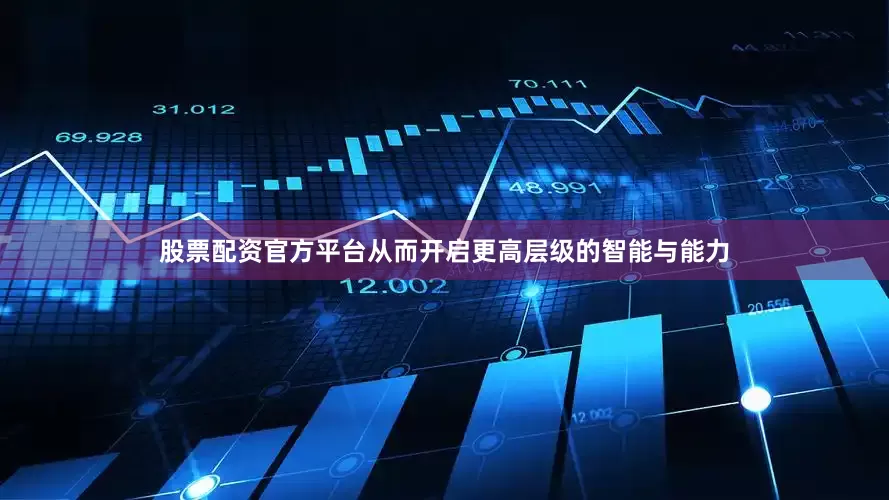 股票配资官方平台从而开启更高层级的智能与能力