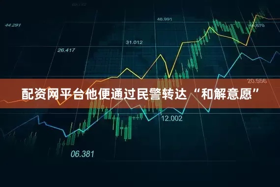配资网平台他便通过民警转达 “和解意愿”