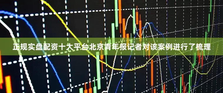 正规实盘配资十大平台北京青年报记者对该案例进行了梳理