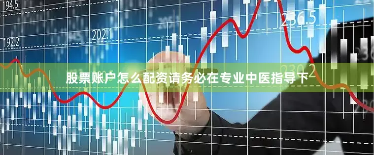 股票账户怎么配资请务必在专业中医指导下