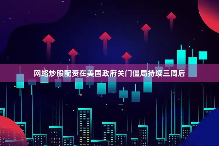 网络炒股配资在美国政府关门僵局持续三周后
