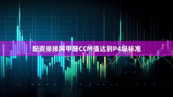 配资排排网甲醛CCM值达到P4级标准