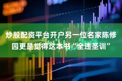 炒股配资平台开户另一位名家陈修园更是觉得这本书“全违圣训”