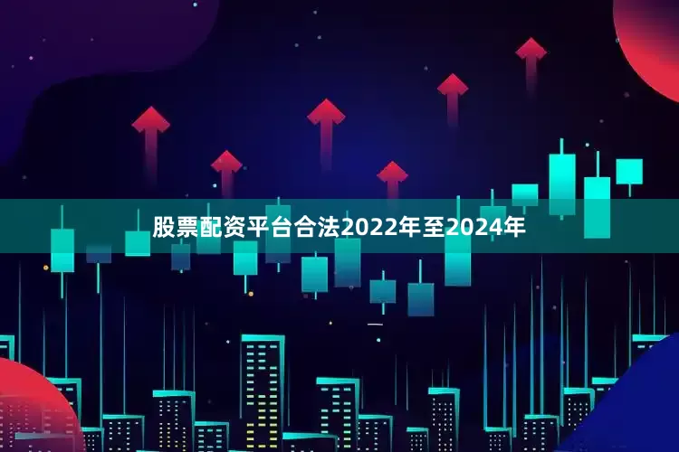 股票配资平台合法2022年至2024年