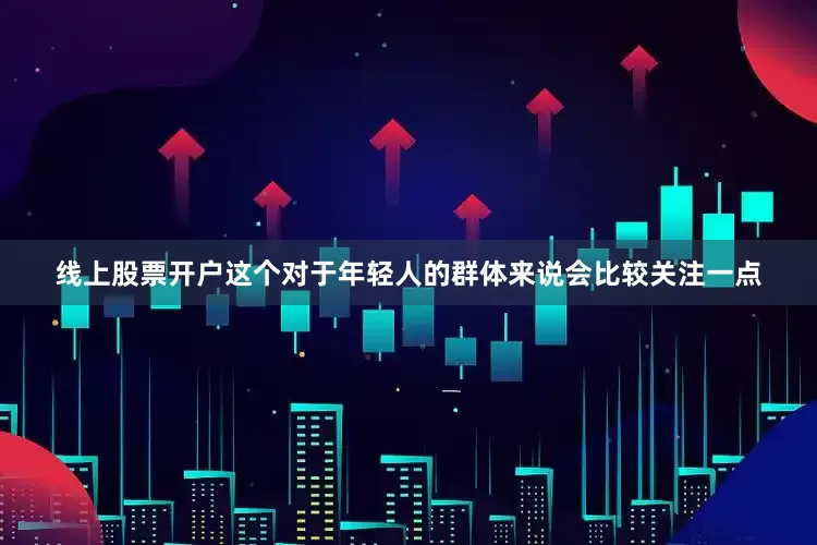 线上股票开户这个对于年轻人的群体来说会比较关注一点