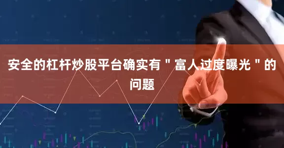 安全的杠杆炒股平台确实有＂富人过度曝光＂的问题