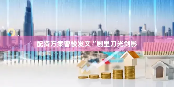 配资方案曹骏发文“剧里刀光剑影