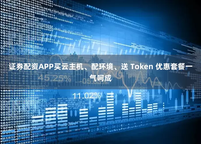 证券配资APP买云主机、配环境、送 Token 优惠套餐一气呵成