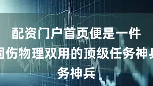 配资门户首页便是一件固伤物理双用的顶级任务神兵
