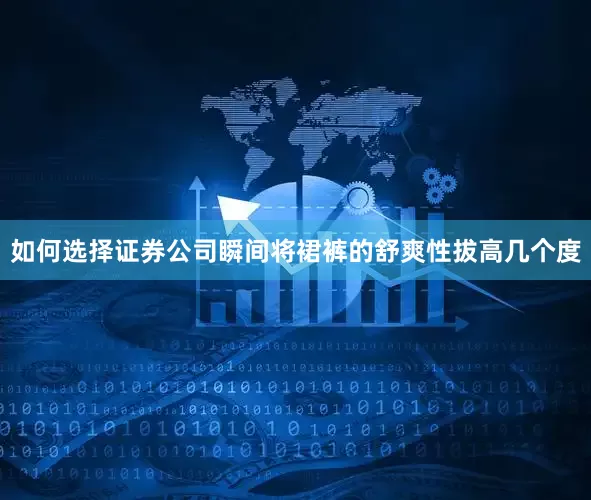 如何选择证券公司瞬间将裙裤的舒爽性拔高几个度