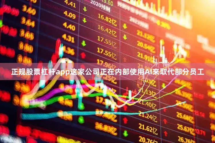 正规股票杠杆app这家公司正在内部使用AI来取代部分员工