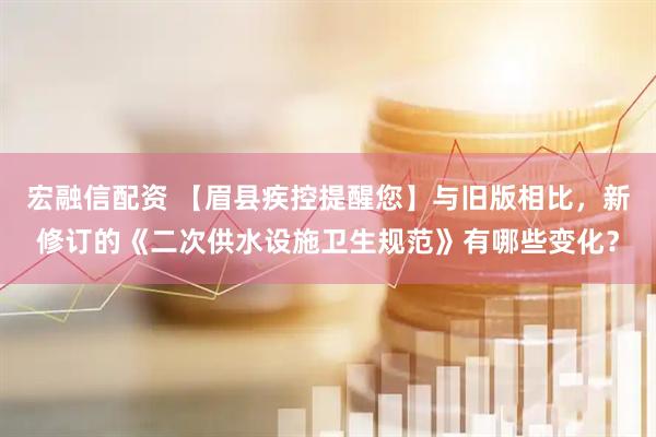 宏融信配资 【眉县疾控提醒您】与旧版相比，新修订的《二次供水设施卫生规范》有哪些变化？