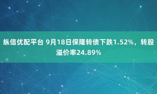 纵信优配平台 9月18日保隆转债下跌1.52%，转股溢价率24.89%