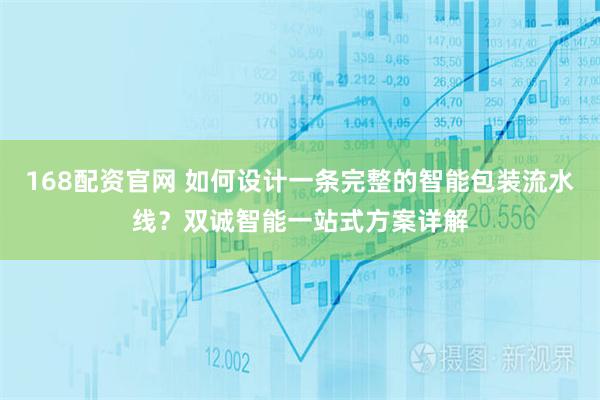 168配资官网 如何设计一条完整的智能包装流水线？双诚智能一站式方案详解