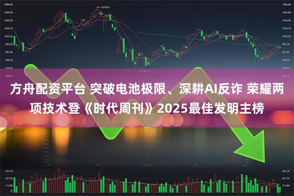 方舟配资平台 突破电池极限、深耕AI反诈 荣耀两项技术登《时代周刊》2025最佳发明主榜