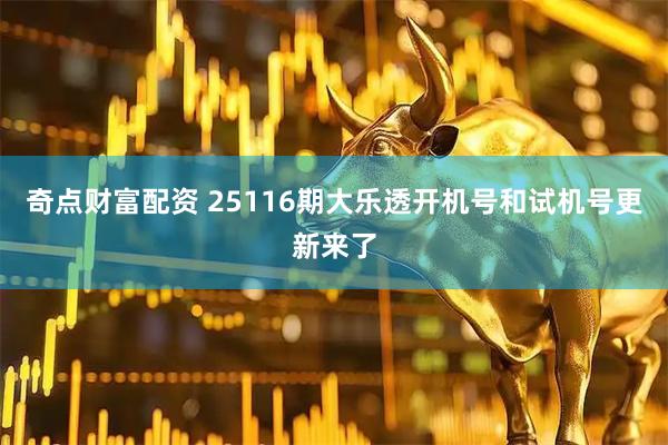 奇点财富配资 25116期大乐透开机号和试机号更新来了