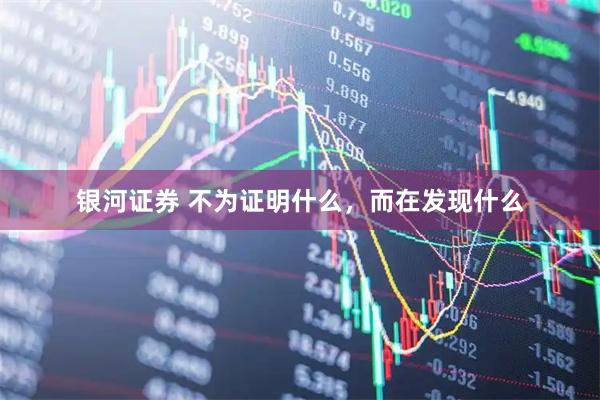 银河证券 不为证明什么，而在发现什么