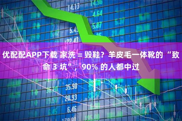 优配配APP下载 家洗 = 毁鞋？羊皮毛一体靴的 “致命 3 坑”，90% 的人都中过